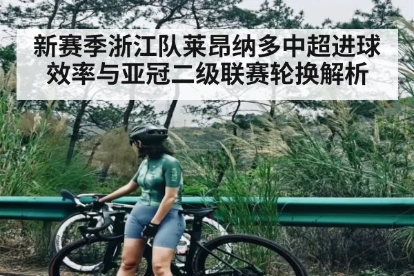 新赛季浙江队莱昂纳多中超进球效率与亚冠二级联赛轮换解析